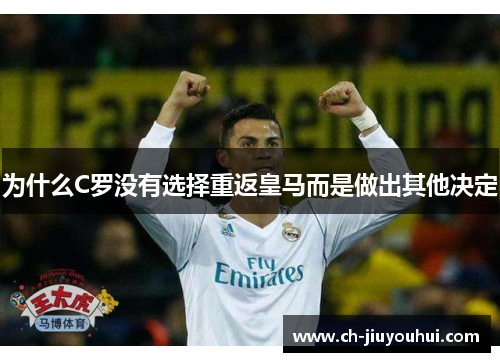 为什么C罗没有选择重返皇马而是做出其他决定