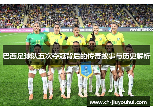 巴西足球队五次夺冠背后的传奇故事与历史解析 巴西足球队五次夺冠背后的传奇故事与历史解析