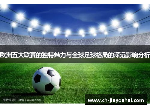 欧洲五大联赛的独特魅力与全球足球格局的深远影响分析 欧洲五大联赛的独特魅力与全球足球格局的深远影响分析