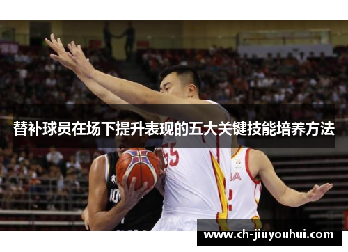 替补球员在场下提升表现的五大关键技能培养方法