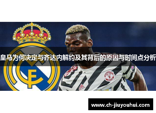 皇马为何决定与齐达内解约及其背后的原因与时间点分析