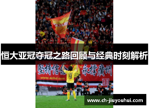 恒大亚冠夺冠之路回顾与经典时刻解析