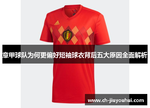意甲球队为何更偏好短袖球衣背后五大原因全面解析