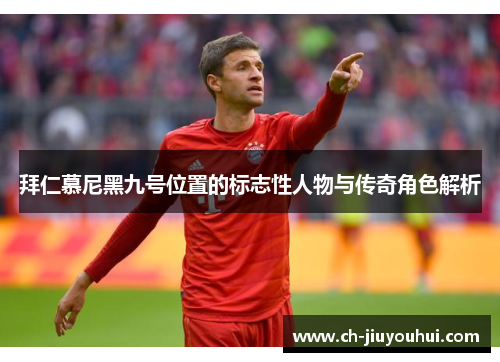 拜仁慕尼黑九号位置的标志性人物与传奇角色解析 拜仁慕尼黑九号位置的标志性人物与传奇角色解析