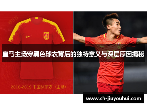皇马主场穿黑色球衣背后的独特意义与深层原因揭秘