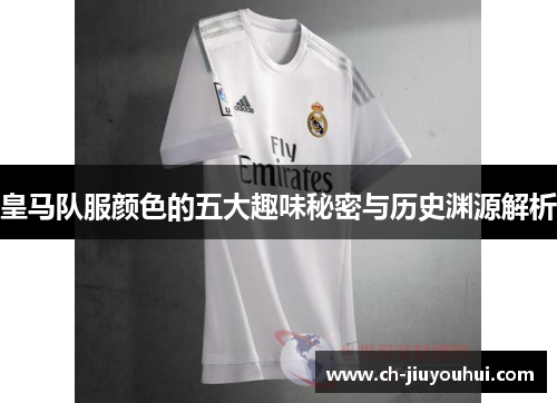 皇马队服颜色的五大趣味秘密与历史渊源解析
