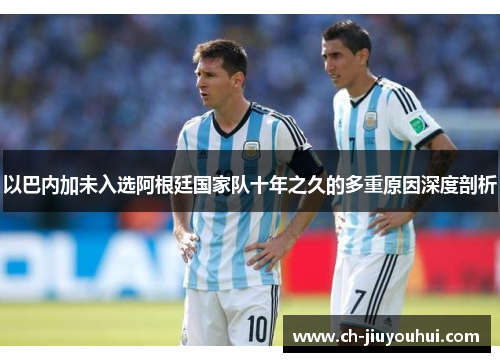 以巴内加未入选阿根廷国家队十年之久的多重原因深度剖析