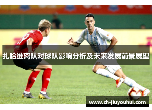 扎哈维离队对球队影响分析及未来发展前景展望