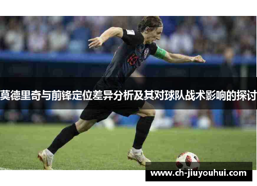 莫德里奇与前锋定位差异分析及其对球队战术影响的探讨