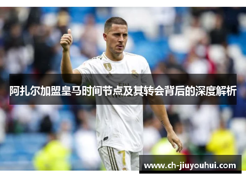 阿扎尔加盟皇马时间节点及其转会背后的深度解析