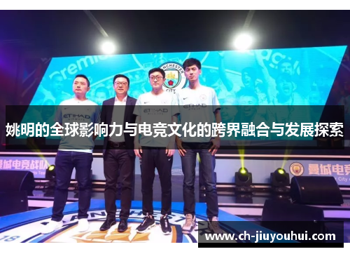 姚明的全球影响力与电竞文化的跨界融合与发展探索
