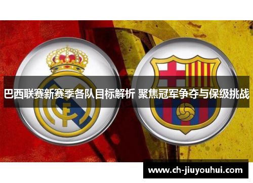 巴西联赛新赛季各队目标解析 聚焦冠军争夺与保级挑战 巴西联赛新赛季各队目标解析 聚焦冠军争夺与保级挑战