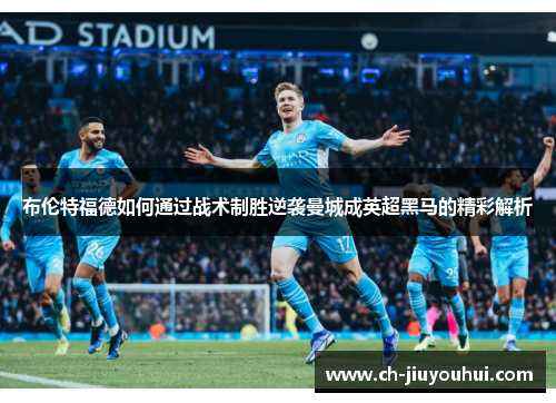 布伦特福德如何通过战术制胜逆袭曼城成英超黑马的精彩解析