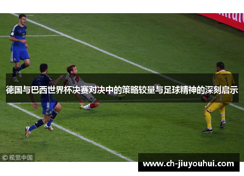 德国与巴西世界杯决赛对决中的策略较量与足球精神的深刻启示