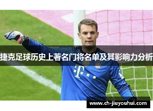 捷克足球历史上著名门将名单及其影响力分析