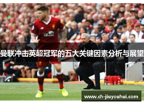曼联冲击英超冠军的五大关键因素分析与展望