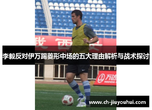 李毅反对伊万踢菱形中场的五大理由解析与战术探讨