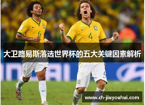 大卫路易斯落选世界杯的五大关键因素解析 大卫路易斯落选世界杯的五大关键因素解析