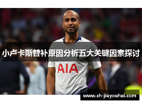 小卢卡斯替补原因分析五大关键因素探讨