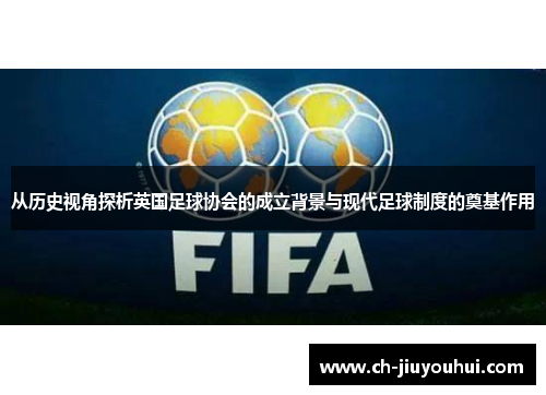 从历史视角探析英国足球协会的成立背景与现代足球制度的奠基作用