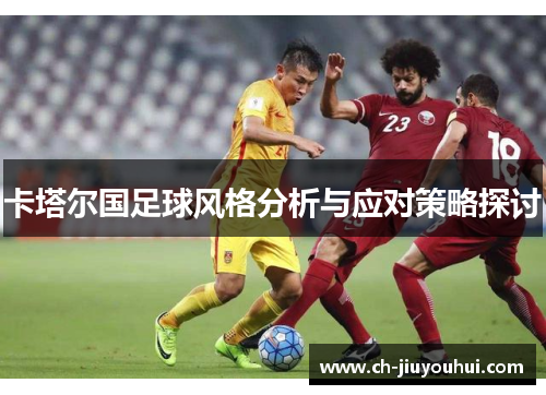 卡塔尔国足球风格分析与应对策略探讨