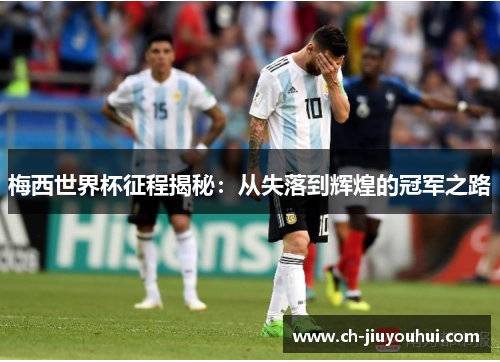 梅西世界杯征程揭秘：从失落到辉煌的冠军之路