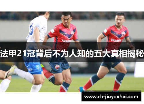 法甲21冠背后不为人知的五大真相揭秘