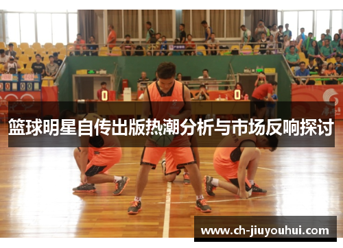 篮球明星自传出版热潮分析与市场反响探讨