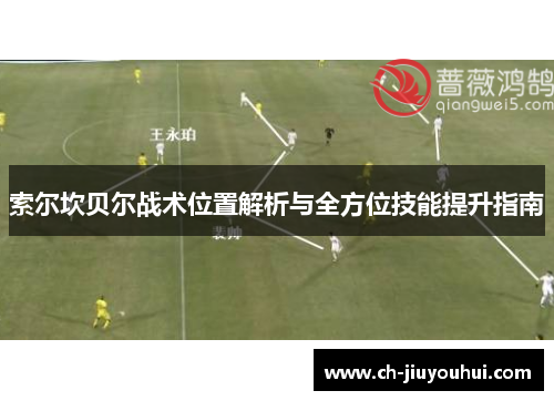索尔坎贝尔战术位置解析与全方位技能提升指南 索尔坎贝尔战术位置解析与全方位技能提升指南
