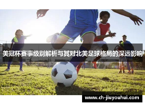 美冠杯赛事级别解析与其对北美足球格局的深远影响 美冠杯赛事级别解析与其对北美足球格局的深远影响