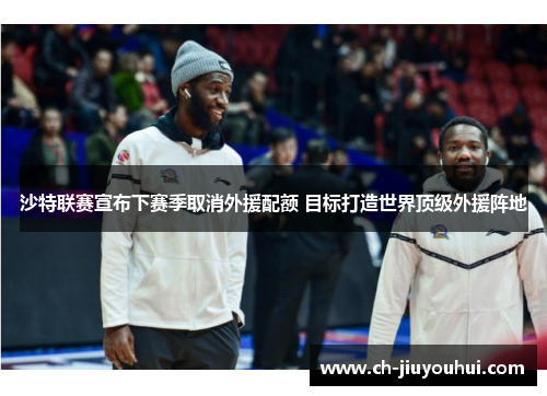 沙特联赛宣布下赛季取消外援配额 目标打造世界顶级外援阵地