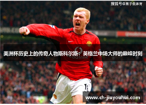 美洲杯历史上的传奇人物斯科尔斯：英格兰中场大师的巅峰时刻