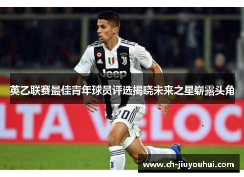 英乙联赛最佳青年球员评选揭晓未来之星崭露头角